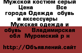 Мужской костюм серый. › Цена ­ 1 500 - Все города Одежда, обувь и аксессуары » Мужская одежда и обувь   . Владимирская обл.,Муромский р-н